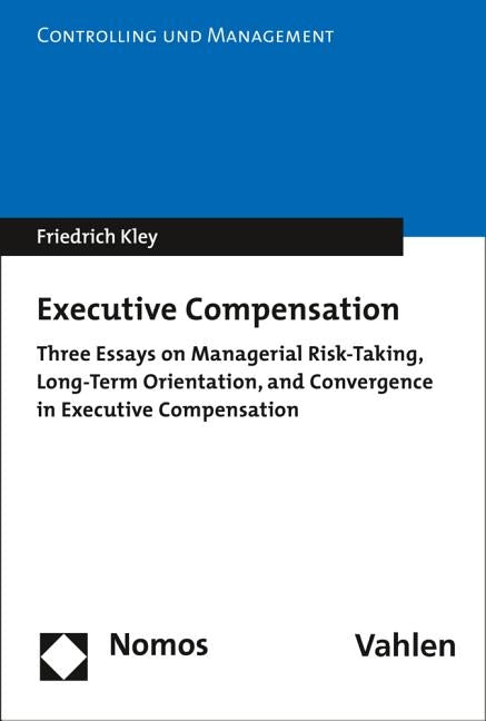 Executive Compensation: Three Essays on Managerial Risk-Taking, Long-Term Orientation, and Convergence in Executive Compensation by Kley, Friedrich