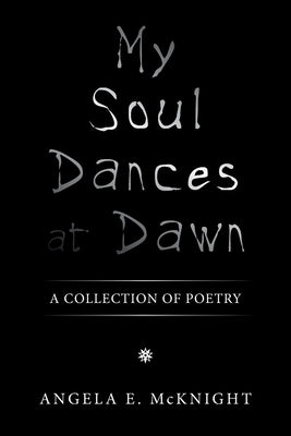 My Soul Dances at Dawn: A Collection of Poetry by McKnight, Angela E.