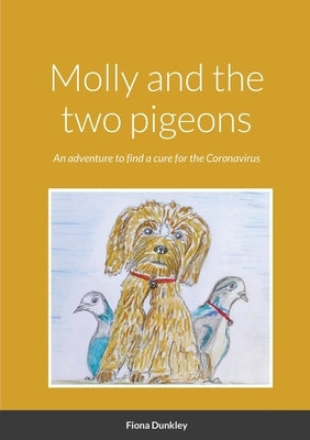 Molly and the two pigeons: An adventure to find a cure for the Coronavirus by Dunkley, Fiona