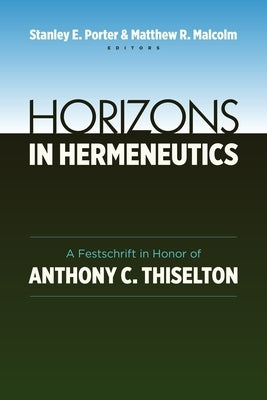 Horizons in Hermeneutics: A Festschrift in Honor of Anthony C. Thiselton by Porter, Stanley E.