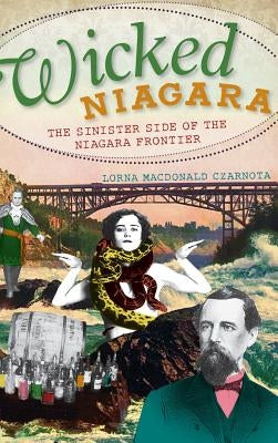 Wicked Niagara: The Sinister Side of the Niagara Frontier by Czarnota, Lorna