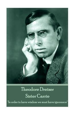 Theodore Dreiser - Sister Carrie: "In order to have wisdom we must have ignorance" by Dreiser, Theodore