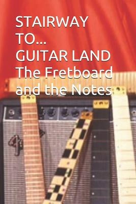 Stairway to Guitar Land: The Fretboard and Its Notes by Argant, Danielle