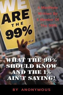 What the 99% Should Know (and the 1% ain't saying'): A manifesto written for the 99% by one of the 99% by Burlingame, Rodney