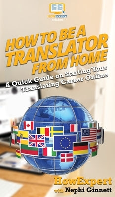 How To Be a Translator From Home: A Quick Guide on Starting Your Translating Career Online by Howexpert