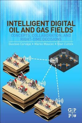 Intelligent Digital Oil and Gas Fields: Concepts, Collaboration, and Right-Time Decisions by Carvajal, Gustavo