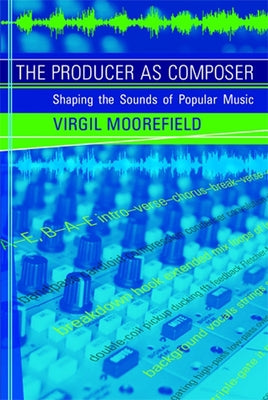 The Producer as Composer: Shaping the Sounds of Popular Music by Moorefield, Virgil