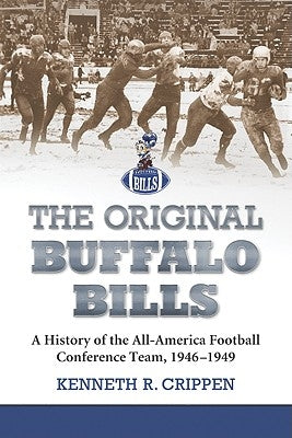 The Original Buffalo Bills: A History of the All-America Football Conference Team, 1946-1949 by Crippen, Kenneth R.
