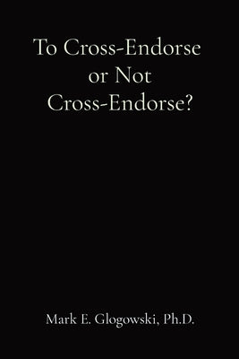 To Cross-Endorse or Not Cross-Endorse? by Glogowski, Mark E.