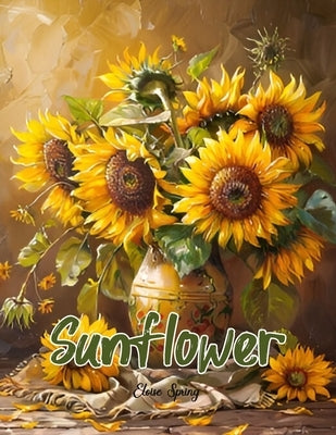 A Sunflower Coloring Book for Adults.: Relax and Unwind with Beautiful Sunflower Designs. 40 sunflower illustrations to color for women and teens alon by Spring, Eloise