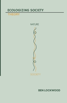 Ecologizing Society: Theory by Lockwood, Ben