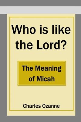 Who Is Like the Lord? the Meaning of Micah by Ozanne, Charles