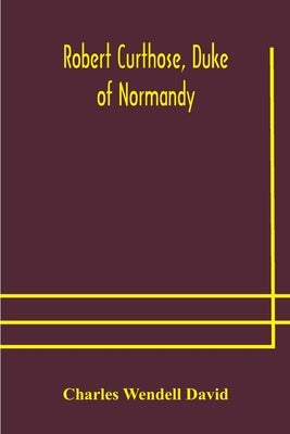Robert Curthose, Duke of Normandy by Wendell David, Charles