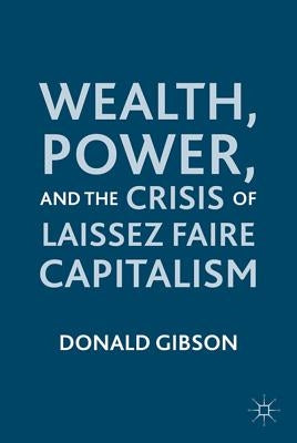 Wealth, Power, and the Crisis of Laissez Faire Capitalism by Gibson, D.