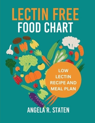 Lectin Free Food Chart: The Complete Guide with Low Lectin Food List And 14 Days Meal Plan to Lose Weight, Fight Inflammation and Improve Gut by Staten, Angela R.