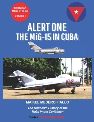 Alert One - The MiG-15 in Cuba: The Unknown History of the MiG in the Caribbean by Medero Fiallo, Maikel