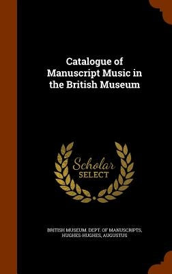 Catalogue of Manuscript Music in the British Museum by British Museum Dept of Manuscripts