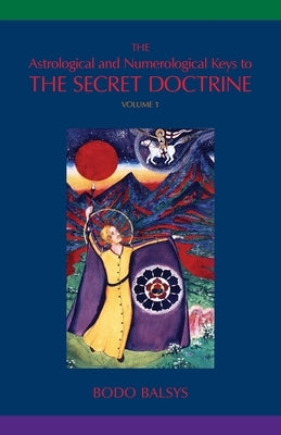 The Astrological and Numerological Keys to The Secret Doctrine Vol.1 by Balsys, Bodo