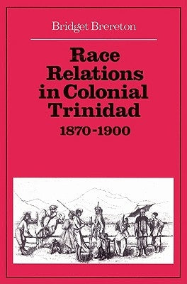 Race Relations in Colonial Trinidad 1870 1900 by Brereton, Bridget