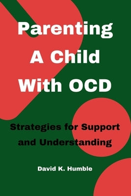 Parenting A Child With OCD: Strategies for Support and Understanding by Humble, David K.