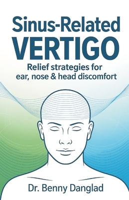 Sinus-Related Vertigo: Relief Strategies for Ear, Nose & Head Discomfort by Danglad, Benny
