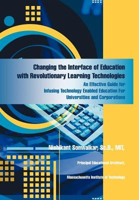 Changing the Interface of Education with Revolutionary Learning Technologies: An Effective Guide for Infusing Technology Enabled Education For Univers by Sonwalkar SC D. Mit, Nishikant