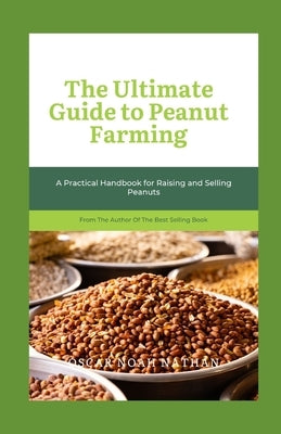 The Ultimate Guide to Peanut Farming: A Practical Handbook for Raising and Selling Peanuts by Noah Nathan, Oscar