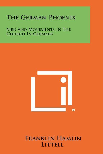 The German Phoenix: Men and Movements in the Church in Germany by Littell, Franklin Hamlin