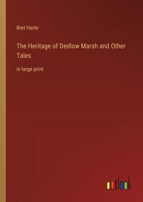 The Heritage of Dedlow Marsh and Other Tales: in large print by Harte, Bret
