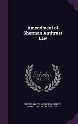 Amendment of Sherman Antitrust Law by United States Congress Senate Committ