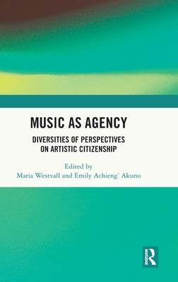 Music as Agency: Diversities of Perspectives on Artistic Citizenship by Westvall, Maria