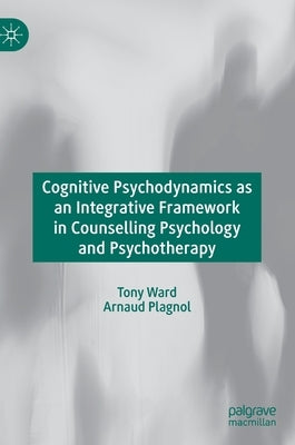 Cognitive Psychodynamics as an Integrative Framework in Counselling Psychology and Psychotherapy by Ward, Tony