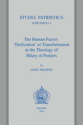The Human Factor: 'Deification' as Transformation in the Theology of Hilary of Poitiers by Sidaway, J.