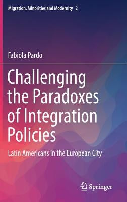 Challenging the Paradoxes of Integration Policies: Latin Americans in the European City by Pardo, Fabiola