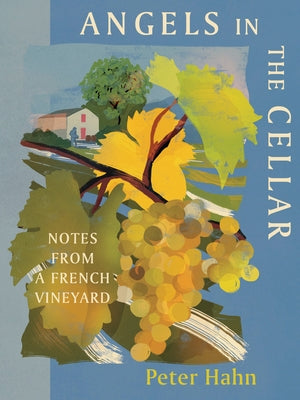 Angels in the Cellar: Notes from a French Vineyard by Hahn, Peter