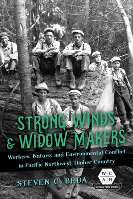 Strong Winds and Widow Makers: Workers, Nature, and Environmental Conflict in Pacific Northwest Timber Country by Beda, Steven C.