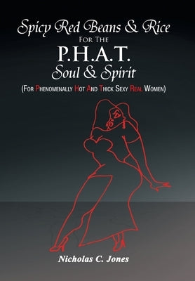 Spicy Red Beans& Rice for the P.H.A.T Soul &Spirit: (For Phenomenally Hot and Thick Sexy Real Women) by Jones, Nicholas C.