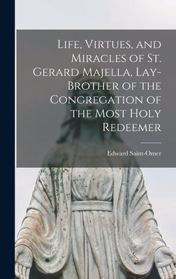 Life, Virtues, and Miracles of St. Gerard Majella, Lay-brother of the Congregation of the Most Holy Redeemer by Saint-Omer, Edward
