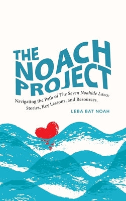 The NOACH Project: Navigating the Path of the Seven Noahide Laws: Stories, Key Lessons, and Resources by Bat Noah, Leba