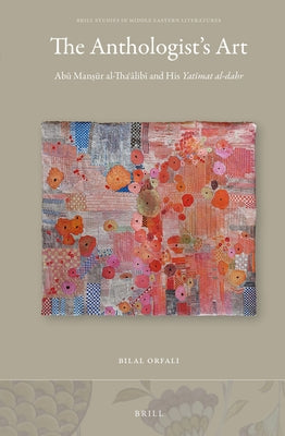 The Anthologist's Art: Abū Manṣūr Al-Thaʿālibī And His Yatīmat Al-Dahr by Orfali
