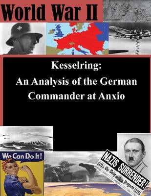 Kesselring: An Analysis of the German Commander at Anxio by U. S. Army Command and General Staff Col