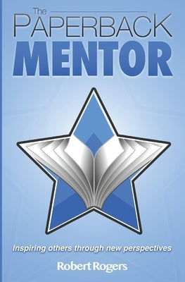 The Paperback Mentor: Inspiring others through new perspectives by Rogers, Robert
