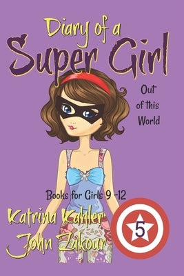 Diary of a Super Girl - Book 5: Out of this World: Books for Girls 9 -12 by Kahler, Katrina