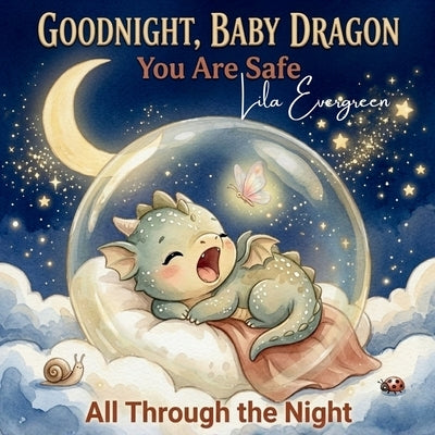 Goodnight, Baby Dragon: You Are Safe All Through the Night: A Magical Interactive Read-Aloud Bedtime Story with Yawns, Hugs, and a Gentle Sleep Routin by Evergreen, Lila