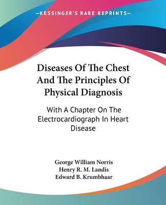 Diseases Of The Chest And The Principles Of Physical Diagnosis: With A Chapter On The Electrocardiograph In Heart Disease by Norris, George William