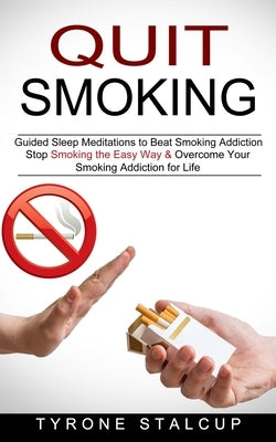 Quit Smoking: Stop Smoking the Easy Way & Overcome Your Smoking Addiction for Life (Guided Sleep Meditations to Beat Smoking Addicti by Stalcup, Tyrone