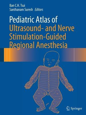 Pediatric Atlas of Ultrasound- And Nerve Stimulation-Guided Regional Anesthesia by Tsui, Ban C. H.