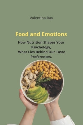 Food and Emotions: How Nutrition Shapes Your Psychology The Psychology of Eating, What Lies Behind Our Taste Preferences. by Ray, Valentina