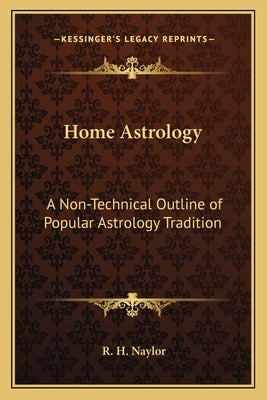 Home Astrology: A Non-Technical Outline of Popular Astrology Tradition by Naylor, R. H.