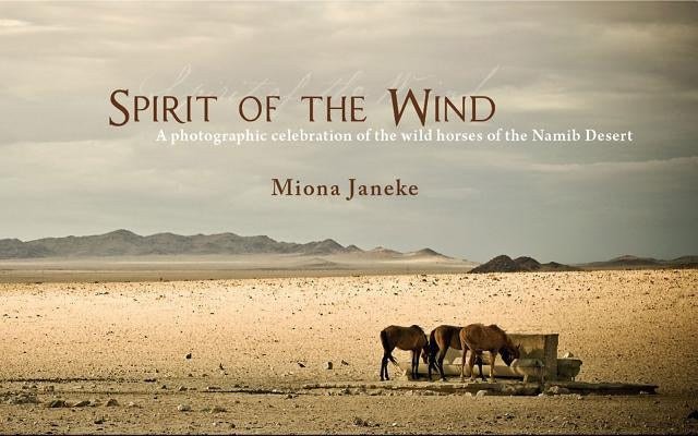 Spirit of the Wind: A Photographic Celebration of the Wild Horses of the Namib Desert by Janeke, Miona